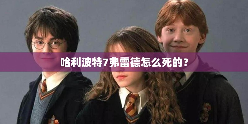 哈利波特7弗雷德怎么死的？