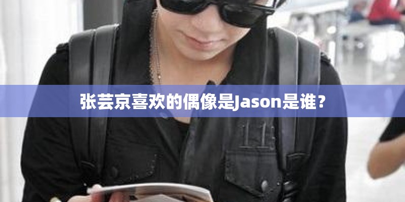 张芸京喜欢的偶像是Jason是谁？