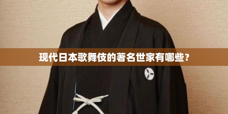 现代日本歌舞伎的著名世家有哪些？