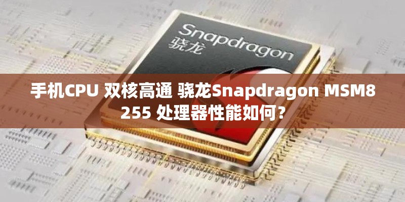 手机CPU 双核高通 骁龙Snapdragon MSM8255 处理器性能如何？