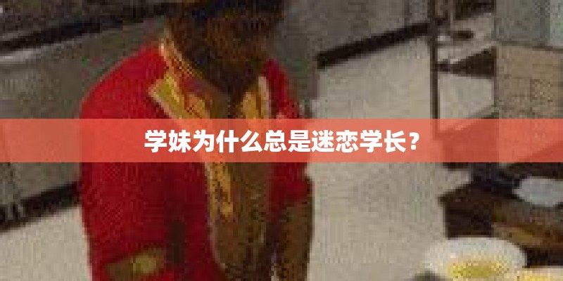 学妹为什么总是迷恋学长？