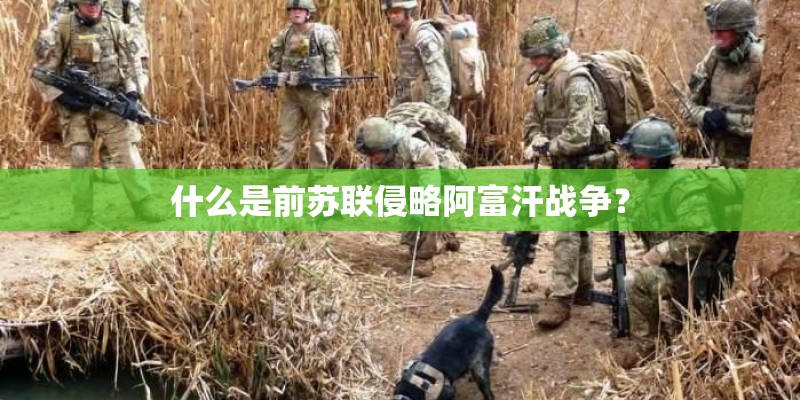 什么是前苏联侵略阿富汗战争？