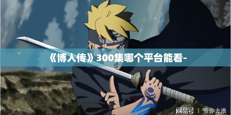 《博人传》300集哪个平台能看-