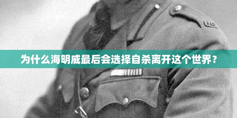 为什么海明威最后会选择自杀离开这个世界？