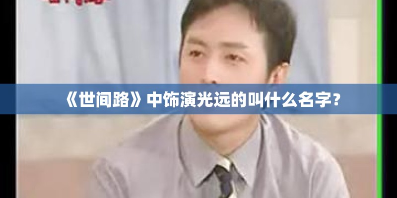 《世间路》中饰演光远的叫什么名字？