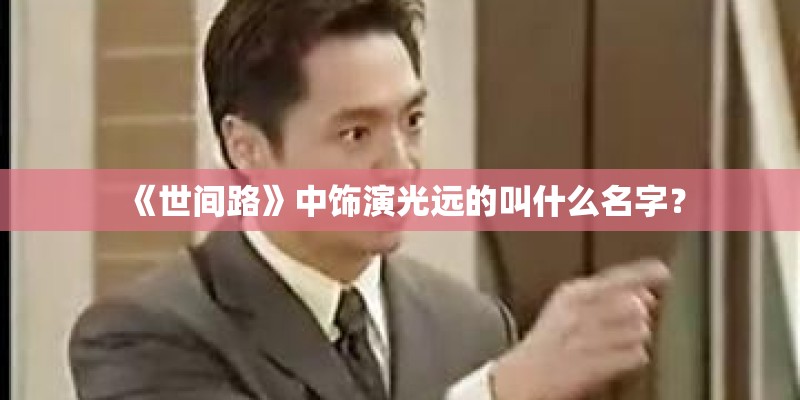 《世间路》中饰演光远的叫什么名字？