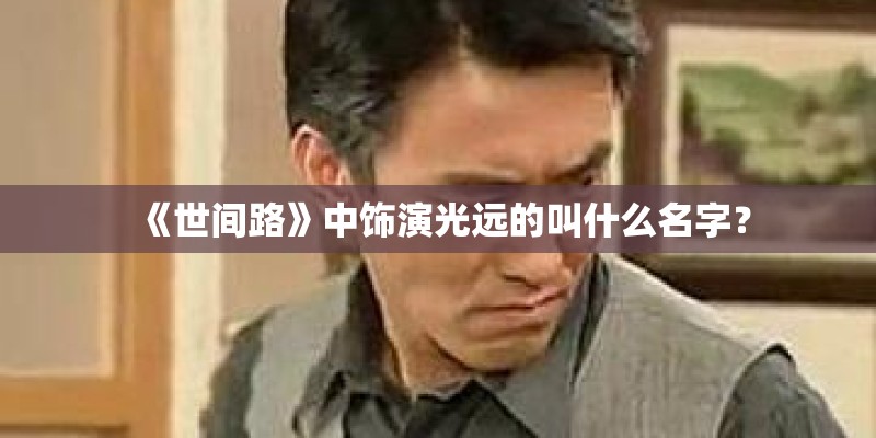 《世间路》中饰演光远的叫什么名字？