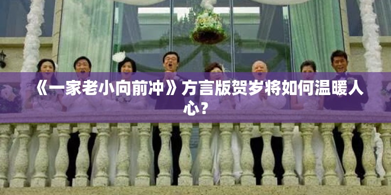 《一家老小向前冲》方言版贺岁将如何温暖人心? 《一家老小向前冲》方言版贺岁将如何温暖人心?