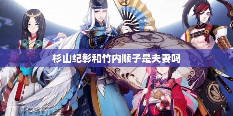 杉山纪彰和竹内顺子是夫妻吗 杉山纪彰和竹内顺子是夫妻吗
