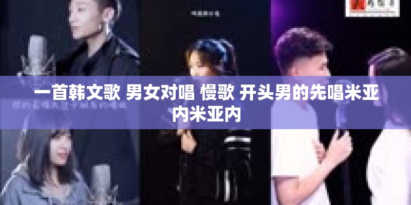 一首韩文歌 男女对唱 慢歌 开头男的先唱米亚内米亚内 一首韩文歌 男女对唱 慢歌 开头男的先唱米亚内米亚内