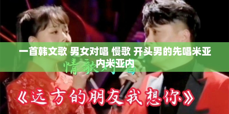 一首韩文歌 男女对唱 慢歌 开头男的先唱米亚内米亚内 一首韩文歌 男女对唱 慢歌 开头男的先唱米亚内米亚内