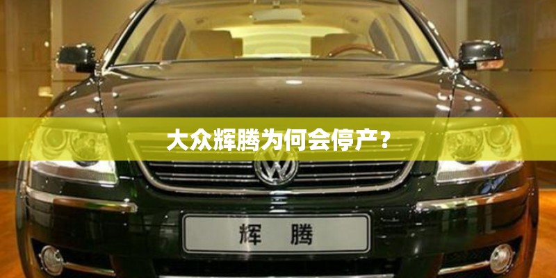 大众辉腾为何会停产？