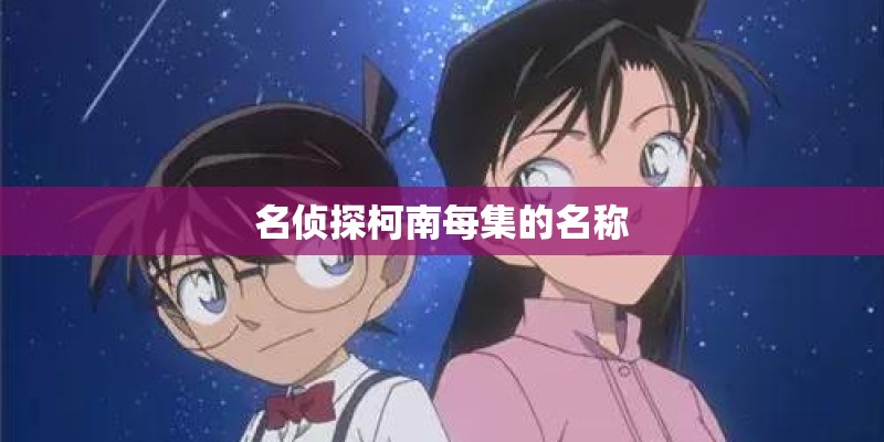 名侦探柯南每集的名称 名侦探柯南每集的名称