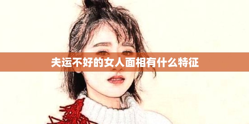 夫运不好的女人面相有什么特征