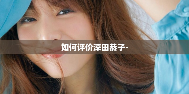 如何评价深田恭子-