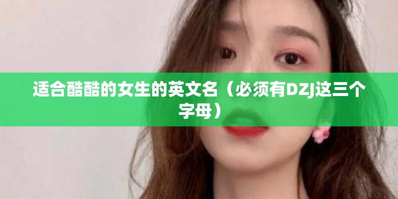 适合酷酷的女生的英文名（必须有DZJ这三个字母）