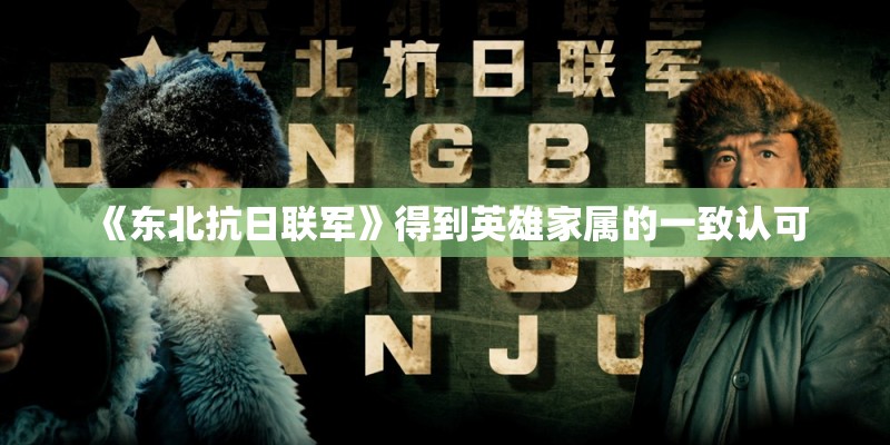 《东北抗日联军》得到英雄家属的一致认可