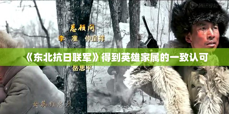 《东北抗日联军》得到英雄家属的一致认可