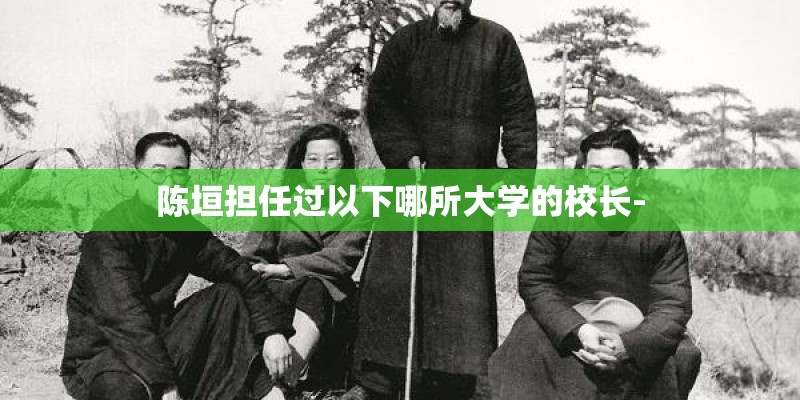 陈垣担任过以下哪所大学的校长- 陈垣担任过以下哪所大学的校长-
