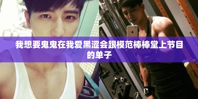 我想要鬼鬼在我爱黑涩会跟模范棒棒堂上节目的单子 我想要鬼鬼在我爱黑涩会跟模范棒棒堂上节目的单子