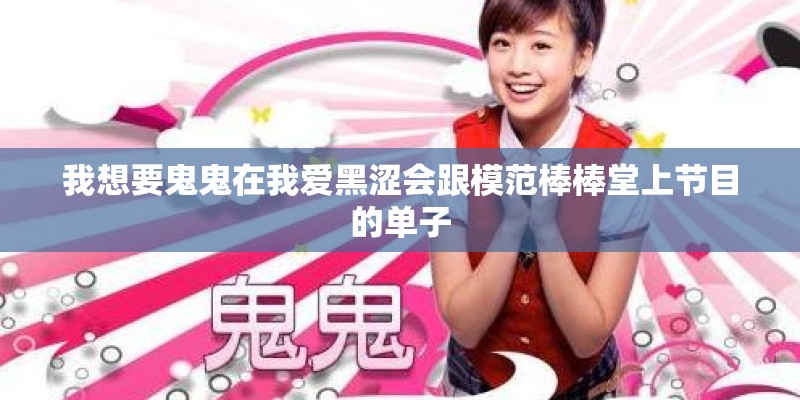 我想要鬼鬼在我爱黑涩会跟模范棒棒堂上节目的单子 我想要鬼鬼在我爱黑涩会跟模范棒棒堂上节目的单子