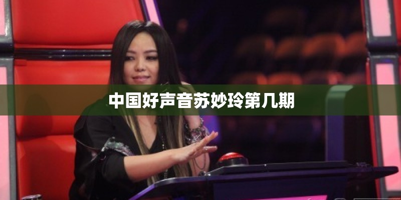 中国好声音苏妙玲第几期 中国好声音苏妙玲第几期