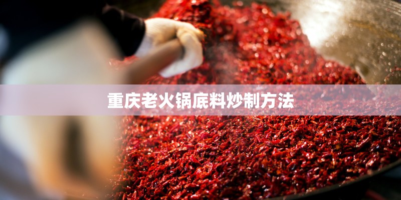 重庆老火锅底料炒制方法 重庆老火锅底料炒制方法