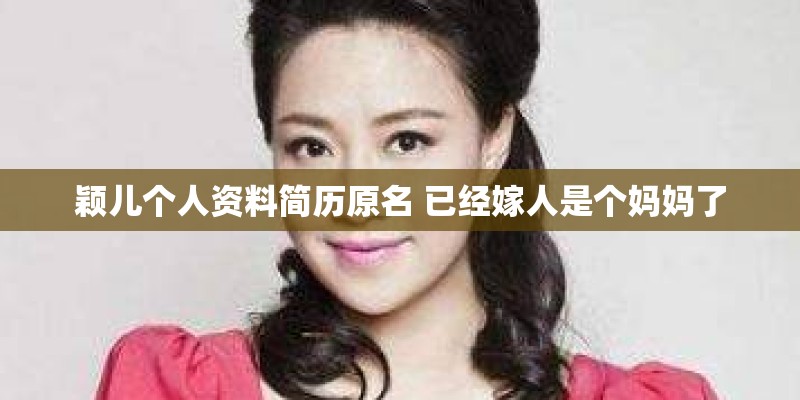 颖儿个人资料简历原名 已经嫁人是个妈妈了