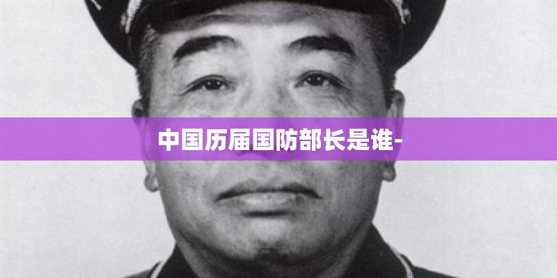 中国历届国防部长是谁-