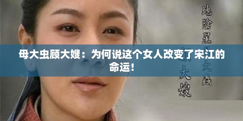 母大虫顾大嫂：为何说这个女人改变了宋江的命运！