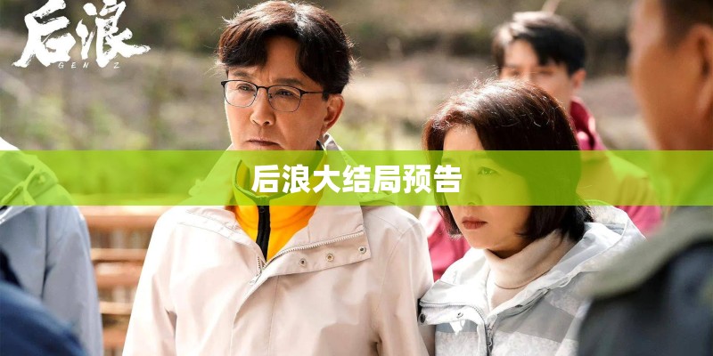 后浪大结局预告 后浪大结局预告