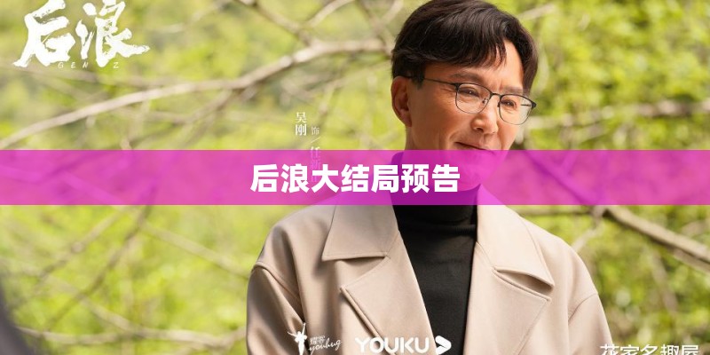 后浪大结局预告 后浪大结局预告