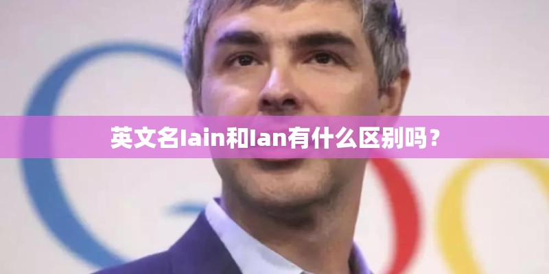 英文名Iain和Ian有什么区别吗? 英文名Iain和Ian有什么区别吗?