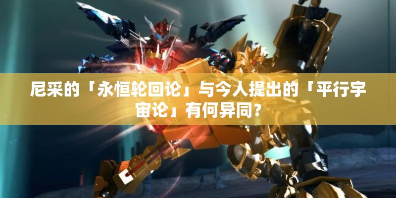 尼采的「永恒轮回论」与今人提出的「平行宇宙论」有何异同？