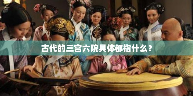 古代的三宫六院具体都指什么? 古代的三宫六院具体都指什么?