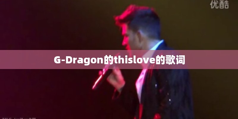 G-Dragon的thislove的歌词 G-Dragon的thislove的歌词