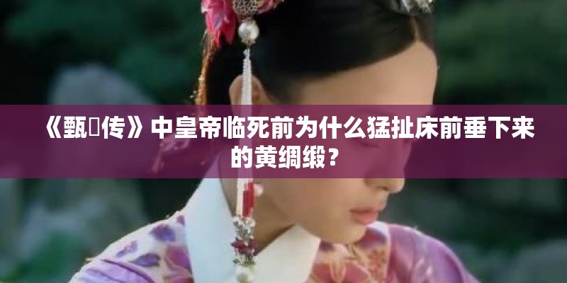 《甄嬛传》中皇帝临死前为什么猛扯床前垂下来的黄绸缎？