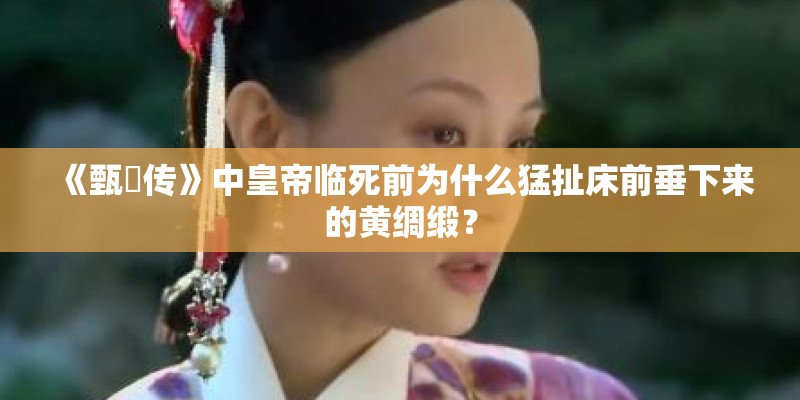 《甄嬛传》中皇帝临死前为什么猛扯床前垂下来的黄绸缎？