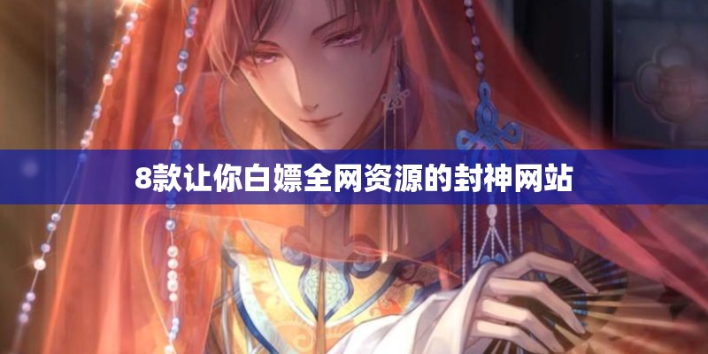 8款让你白嫖全网资源的封神网站 8款让你白嫖全网资源的封神网站