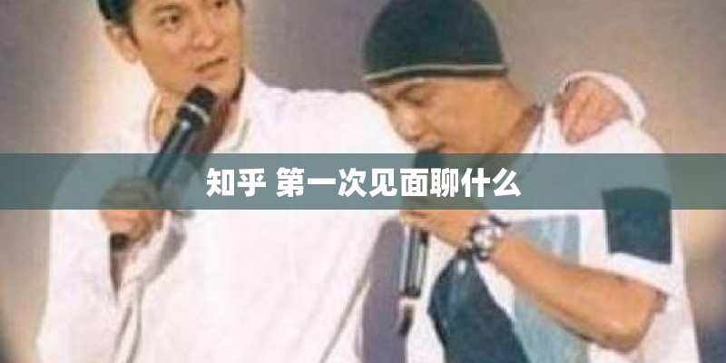知乎 第一次见面聊什么