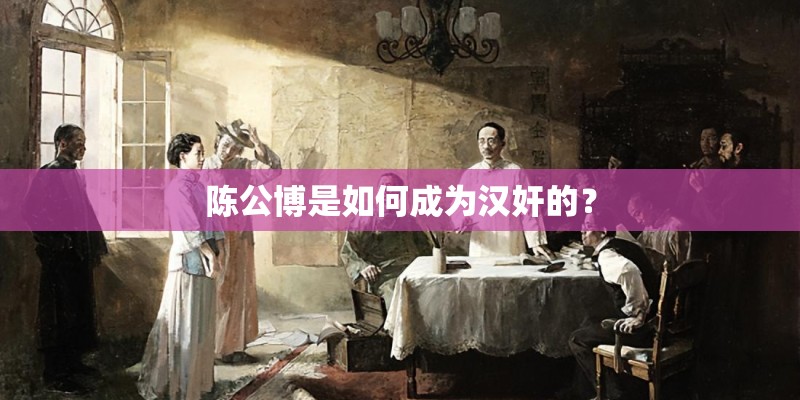 陈公博是如何成为汉奸的？