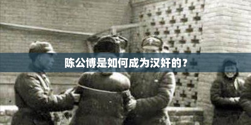 陈公博是如何成为汉奸的？