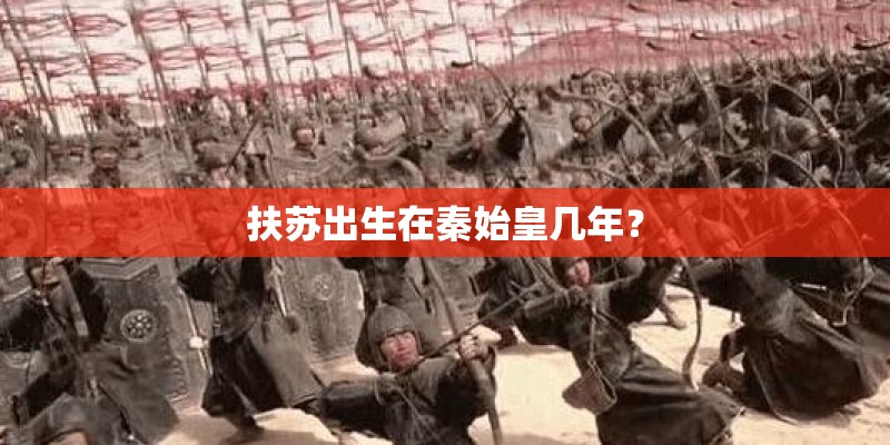 扶苏出生在秦始皇几年？