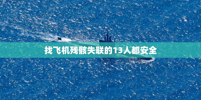 找飞机残骸失联的13人都安全