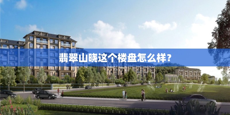 翡翠山晓这个楼盘怎么样？